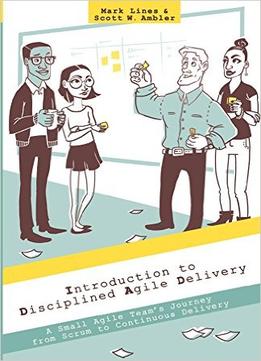 Introduction To Disciplined Agile Delivery: A Small Agile Team’S Journey From Scrum To Continuous Delivery