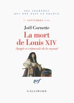 Joël Cornette, La Mort De Louis Xiv. Apogée Et Crépuscule. 1er Septembre 1715