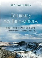 Journey To Britannia: From The Heart Of Rome To Hadrian’S Wall, Ad 130