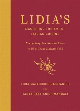 Lidia’S Mastering The Art Of Italian Cuisine: Everything You Need To Know To Be A Great Italian Cook