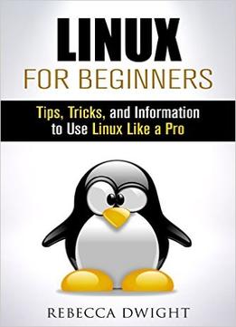 Linux For Beginners: Tips, Tricks, And Information To Use Linux Like A Pro (Manual Users Guide)