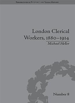 London Clerical Workers, 1880-1914: Development Of The Labour Market
