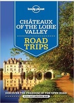 Lonely Planet Châteaux Of The Loire Valley Road Trips (Travel Guide)