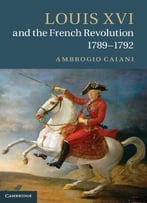 Louis Xvi And The French Revolution, 1789-1792