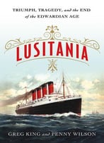Lusitania: Triumph, Tragedy, And The End Of The Edwardian Age