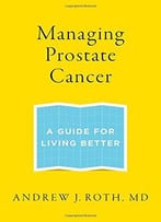 Managing Prostate Cancer: A Guide For Living Better