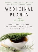 Medicinal Plants At Home: More Than 100 Easy, Practical, And Efficient Natural Remedies