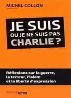 Michel Collon, Je Suis Ou Je Ne Suis Pas Charlie ? : Réflexions Sur La Guerre, La Terreur, L’Islam Et La Liberté D’Expression