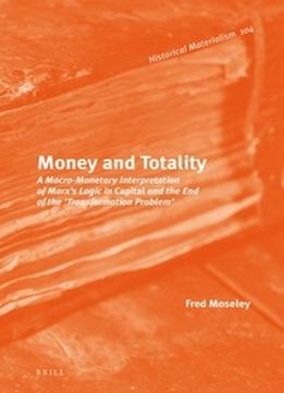 Money And Totality: A Macro-Monetary Interpretation Of Marx’S Logic In Capital And The End Of The Transformation Problem