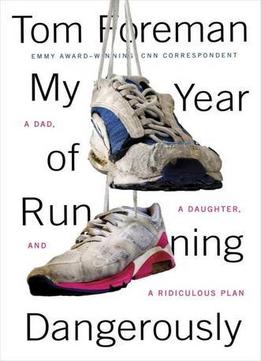 My Year Of Running Dangerously: A Dad, A Daughter, And A Ridiculous Plan