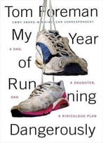 My Year Of Running Dangerously: A Dad, A Daughter, And A Ridiculous Plan