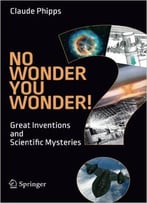 No Wonder You Wonder!: Great Inventions And Scientific Mysteries