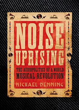 Noise Uprising: The Audiopolitics Of A World Musical Revolution