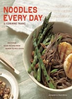 Noodles Every Day: Delicious Asian Recipes From Ramen To Rice Sticks