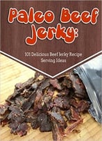 Paleo Beef Jerky: 101 Delicious Beef Jerky Recipe Serving Ideas