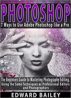 Photoshop: 7 Ways To Use Adobe Photoshop Like A Pro