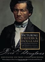 Picturing Frederick Douglass: An Illustrated Biography Of The Nineteenth Century’S Most Photographed American
