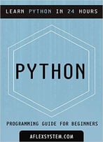 Python: Python Programming Guide – Learn Python In 24 Hours Or Less
