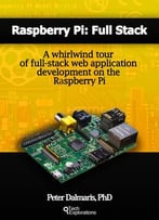 Raspberry Pi: Full Stack: A Whirlwind Tour Of Full-Stack Web Application Development On The Raspberry Pi