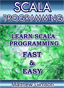 Scala Programming: Learn Scala Programming Fast And Easy!