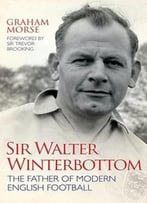 Sir Walter Winterbottom: The Father Of Modern English Football