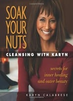 Soak Your Nuts: Cleansing With Karyn: Detox Secrets For Inner Healing And Outer Beauty