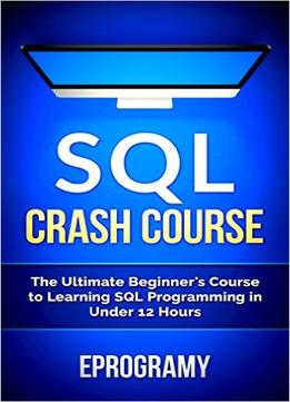 Sql: Crash Course – The Ultimate Beginner’S Course To Learning Sql Programming In Under 12 Hours