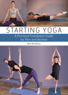 Starting Yoga: A Practical Foundation Guide For Men And Women