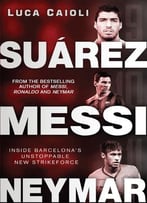 Suárez, Messi, Neymar: Inside Barcelona’S Unstoppable Strikeforce