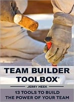 Team Builder Toolbox: 13 Tools To Build The Power Of Your Team
