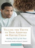 Telling The Truth To Your Adopted Or Foster Child: Making Sense Of The Past, 2nd Edition