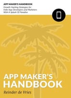 The App Maker’S Handbook: Growth Hacking Strategies For Indie App Developers And Marketers With A Splash Of Paradise