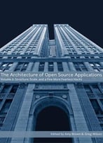 The Architecture Of Open Source Applications, Volume Ii: Structure, Scale, And A Few More Fearless Hacks