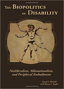 The Biopolitics Of Disability: Neoliberalism, Ablenationalism, And Peripheral Embodiment
