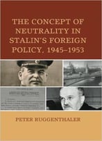 The Concept Of Neutrality In Stalin’S Foreign Policy, 1945–1953