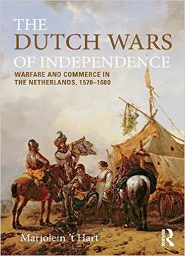 The Dutch Wars Of Independence: Warfare And Commerce In The Netherlands 1570-1680