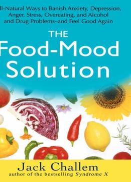 The Food-Mood Solution: All-Natural Ways To Banish Anxiety, Depression, Anger, Stress, Overeating, And Alcohol And…