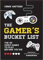 The Gamer’S Bucket List: The 50 Video Games To Play Before You Die