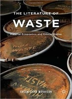 The Literature Of Waste: Material Ecopoetics And Ethical Matter
