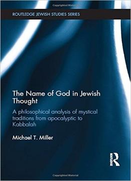 The Name Of God In Jewish Thought: A Philosophical Analysis Of Mystical Traditions From Apocalyptic To Kabbalah