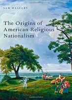 The Origins Of American Religious Nationalism (Religion In America)