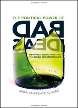 The Political Power Of Bad Ideas: Networks, Institutions, And The Global Prohibition Wave