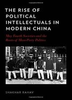 The Rise Of Political Intellectuals In Modern China: May Fourth Societies And The Roots Of Mass-Party Politics