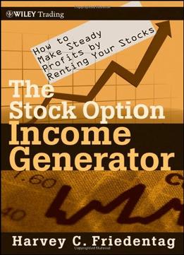 The Stock Option Income Generator: How To Make Steady Profits By Renting Your Stocks