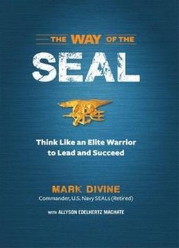 The Way Of The Seal: Think Like An Elite Warrior To Lead And Succeed