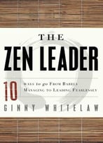 The Zen Leader: 10 Ways To Go From Barely Managing To Leading Fearlessly