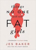 Things No One Will Tell Fat Girls: A Handbook For Unapologetic Living