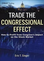 Trade The Congressional Effect: How To Profit From Congress’S Impact On The Stock Market