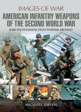 United States Infantry Weapons Of The Second World War