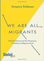 We Are All Migrants: Political Action And The Ubiquitous Condition Of Migrant-Hood